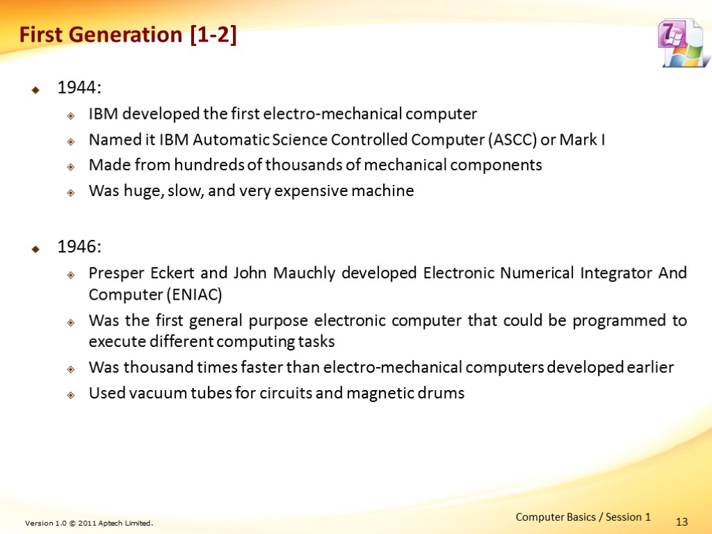 13 First Generation [1-2] 1944: IBM developed the first electro-mechanical computer Named it IBM